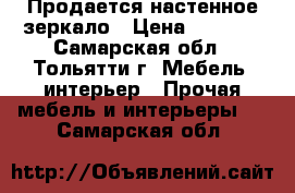 Продается настенное зеркало › Цена ­ 1 000 - Самарская обл., Тольятти г. Мебель, интерьер » Прочая мебель и интерьеры   . Самарская обл.